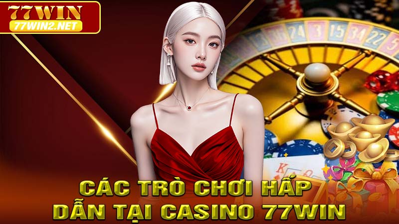 Các Trò Chơi Hấp Dẫn Tại Casino 77WIN