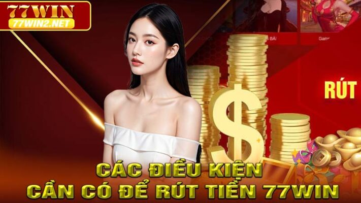 Các điều kiện cần có để rút tiền 77win