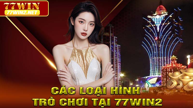 Các loại hình trò chơi cá cược trực tuyến tại 77win2