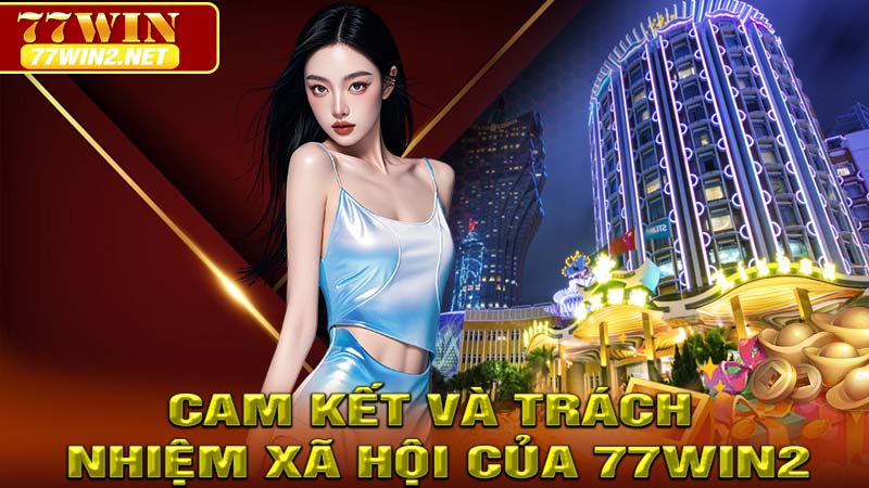 Cam kết và trách nhiệm xã hội của 77win2