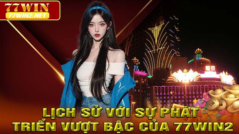 Lịch sử với sự phát triển vượt bậc của 77win2