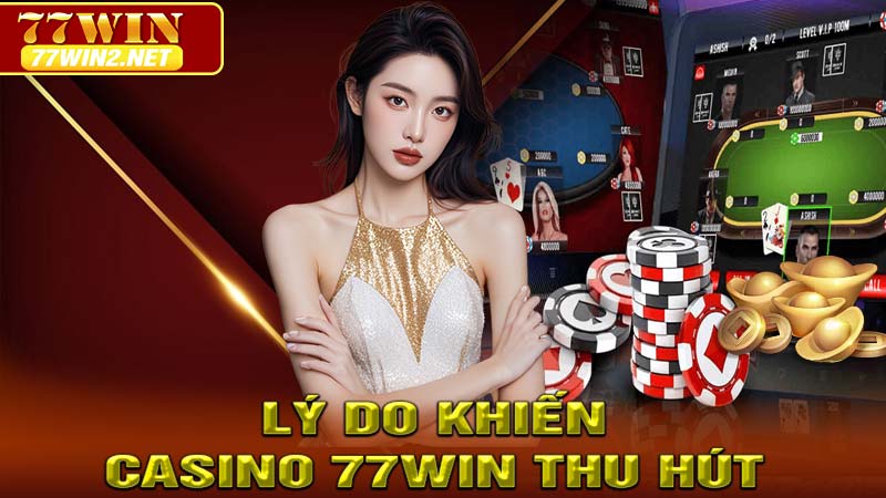 Lý Do Khiến Casino 77WIN Thu Hút Người Chơi