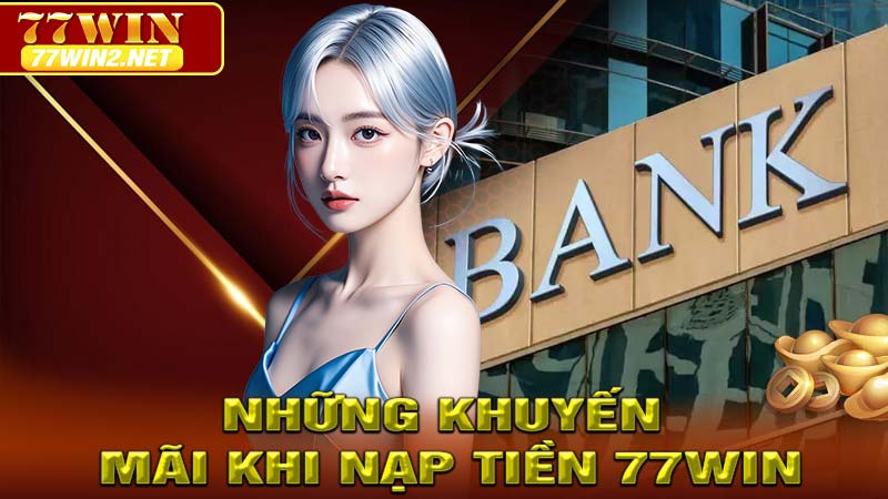 Những Khuyến Mãi Khi Nạp Tiền 77win