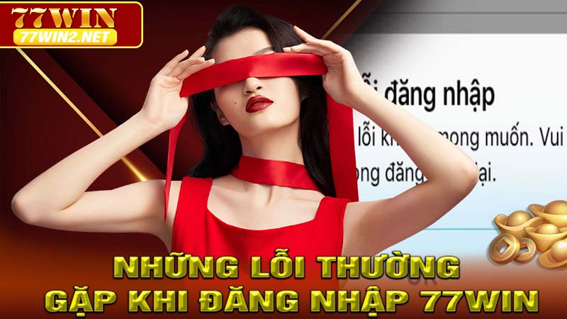 Những Lỗi Thường Gặp Khi Đăng Nhập 77win