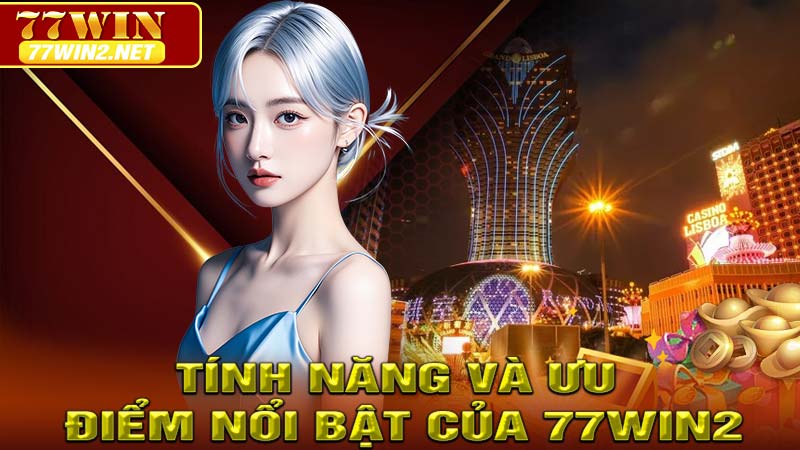 Tính năng và ưu điểm nổi bật của 77win2